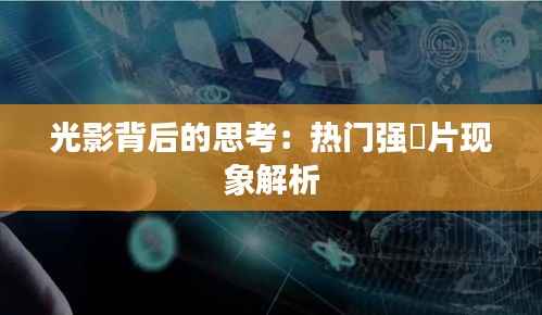 光影背后的思考:热门强奷片现象解析