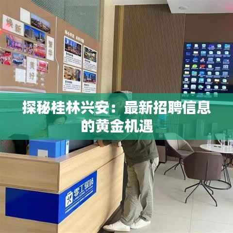 探秘桂林兴安:最新招聘信息的黄金机遇