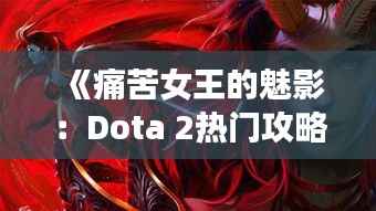 《痛苦女王的魅影:Dota 2热门攻略揭秘》