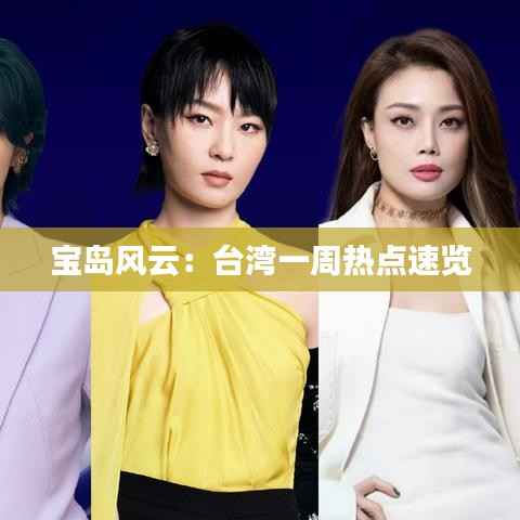 宝岛风云:台湾一周热点速览