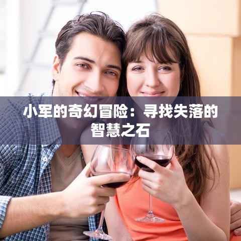 小军的奇幻冒险:寻找失落的智慧之石