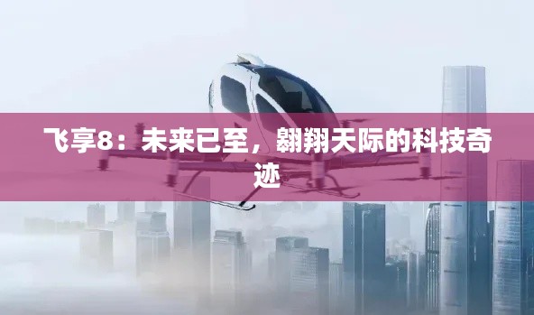 飞享8:未来已至,翱翔天际的科技奇迹