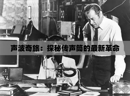 声波奇旅:探秘传声筒的最新革命