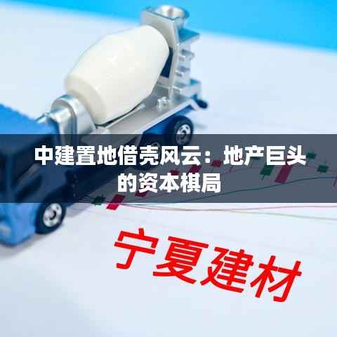 中建置地借壳风云:地产巨头的资本棋局