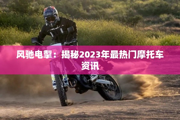 风驰电掣:揭秘2023年最热门摩托车资讯