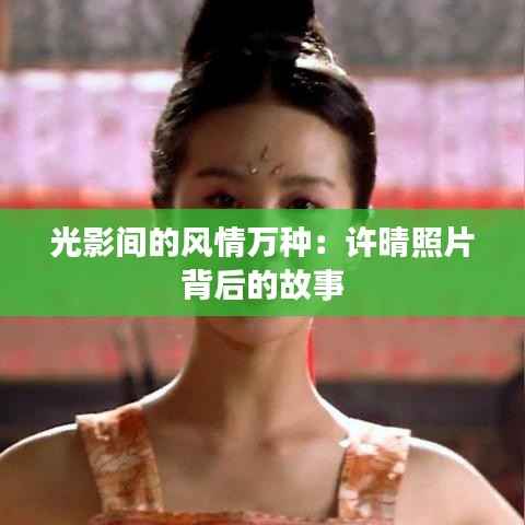 光影间的风情万种：许晴照片背后的故事