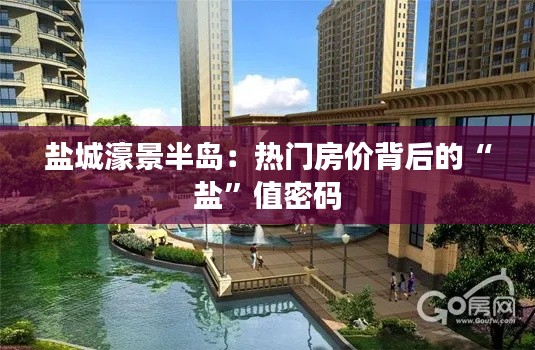 盐城濠景半岛:热门房价背后的“盐”值密码