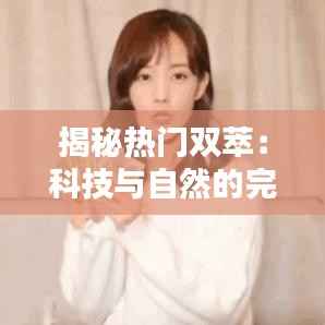 揭秘热门双萃：科技与自然的完美融合