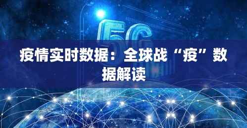 疫情实时数据：全球战“疫”数据解读