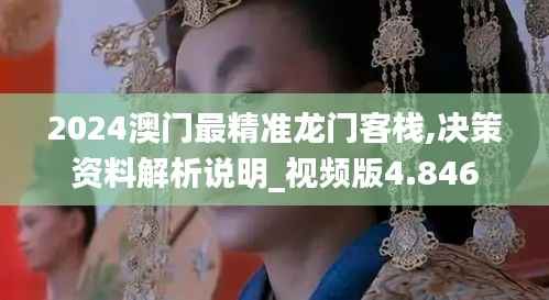 2024澳门最精准龙门客栈,决策资料解析说明_视频版4.846