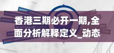 香港三期必开一期,全面分析解释定义_动态版4.174