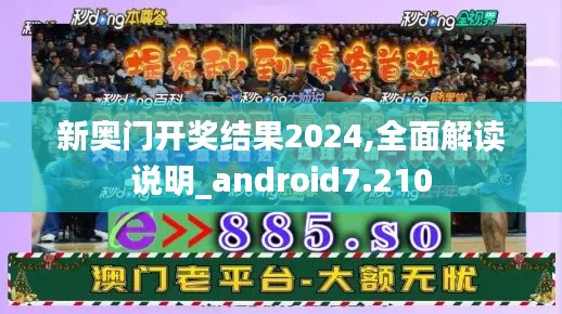 新奥门开奖结果2024,全面解读说明_android7.210