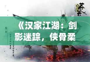 《汉家江湖：剑影迷踪，侠骨柔情》