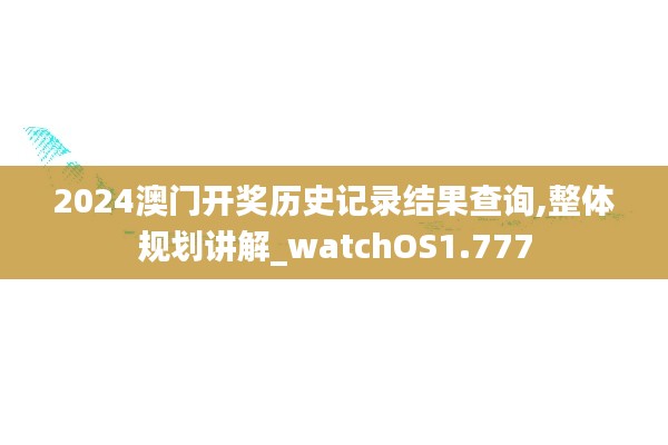 2024澳门开奖历史记录结果查询,整体规划讲解_watchOS1.777