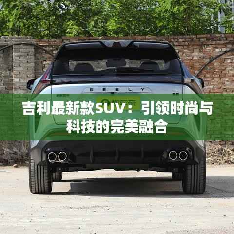 吉利最新款SUV：引领时尚与科技的完美融合