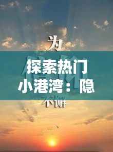 探索热门小港湾：隐匿于繁华背后的宁静天堂