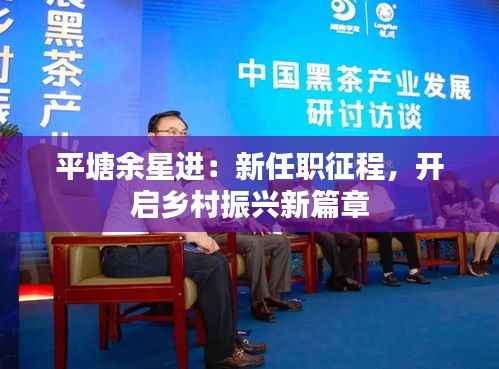 平塘余星进:新任职征程,开启乡村振兴新篇章