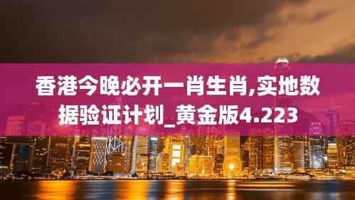香港今晚必开一肖生肖,实地数据验证计划_黄金版4.223