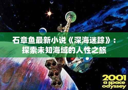 石章鱼最新小说《深海迷踪》:探索未知海域的人性之旅