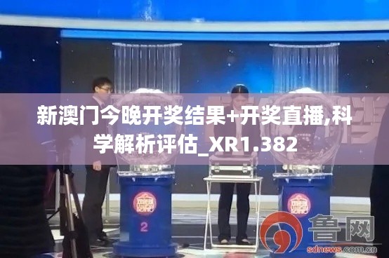 新澳门今晚开奖结果+开奖直播,科学解析评估_XR1.382
