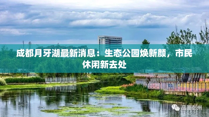 成都月牙湖最新消息:生态公园焕新颜,市民休闲新去处