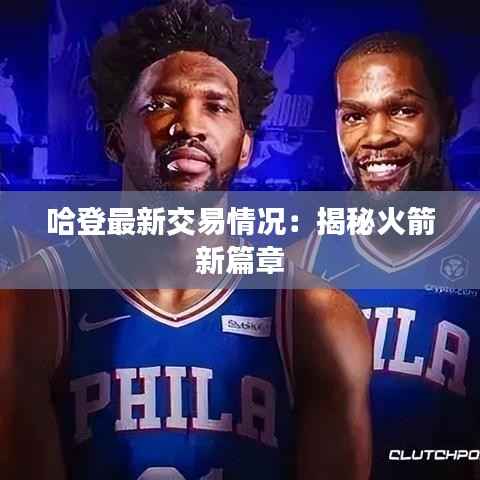 哈登最新交易情况:揭秘火箭新篇章