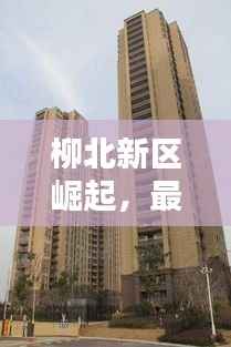 柳北新区崛起，最新楼盘引领品质生活新潮流