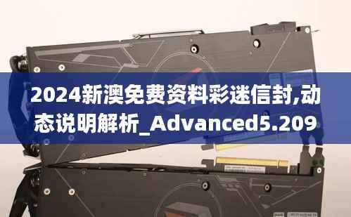 2024新澳免费资料彩迷信封,动态说明解析_Advanced5.209