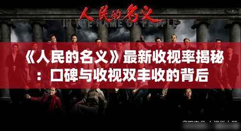 《人民的名义》最新收视率揭秘:口碑与收视双丰收的背后