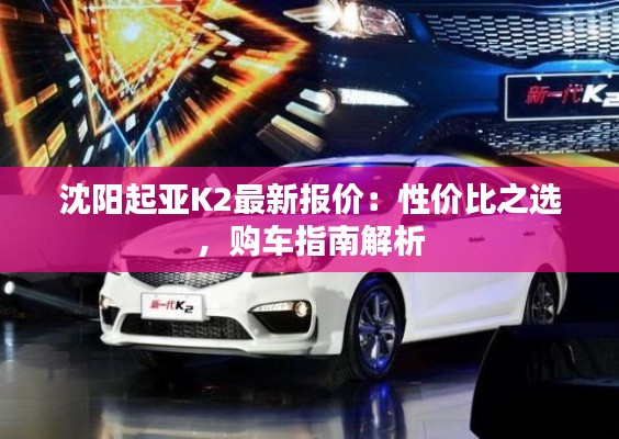 沈阳起亚K2最新报价:性价比之选,购车指南解析