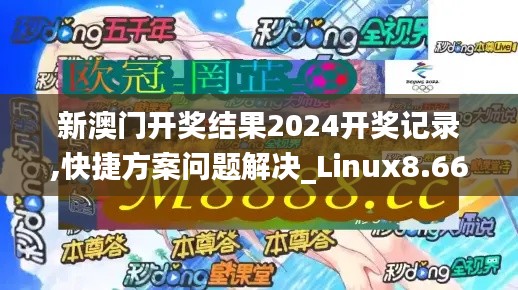 新澳门开奖结果2024开奖记录,快捷方案问题解决_Linux8.666
