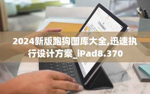 2024新版跑狗图库大全,迅速执行设计方案_iPad8.370