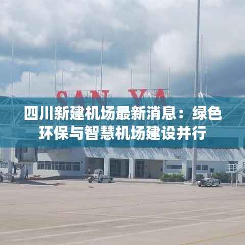四川新建机场最新消息:绿色环保与智慧机场建设并行