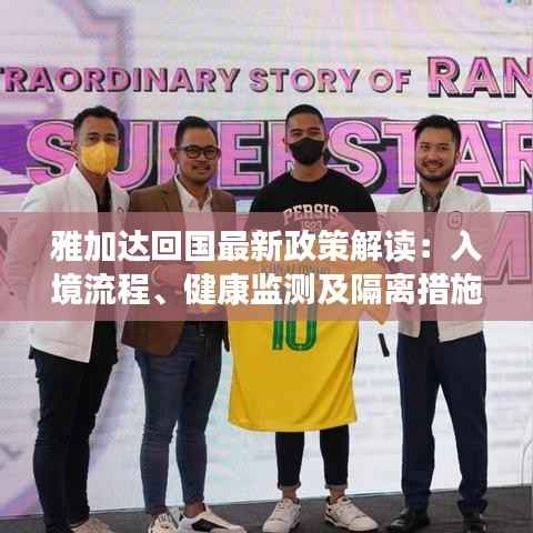 雅加达回国最新政策解读:入境流程、健康监测及隔离措施全解析