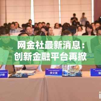 网金社最新消息：创新金融平台再掀行业热潮