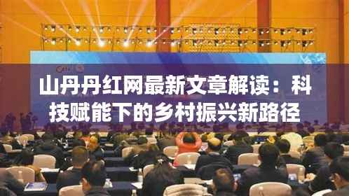 山丹丹红网最新文章解读：科技赋能下的乡村振兴新路径