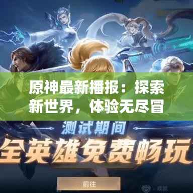 原神最新播报:探索新世界,体验无尽冒险