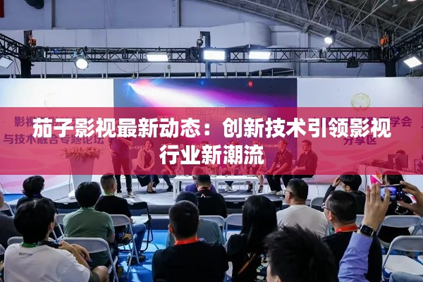 茄子影视最新动态：创新技术引领影视行业新潮流