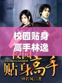 校园贴身高手林逸:最新章节揭秘,热血青春再续篇章