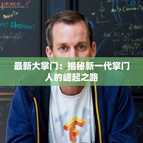 最新大掌门：揭秘新一代掌门人的崛起之路