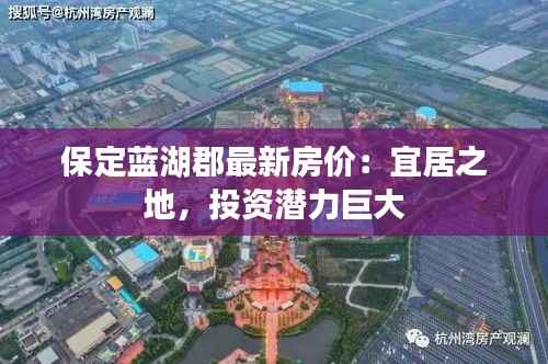 保定蓝湖郡最新房价:宜居之地,投资潜力巨大