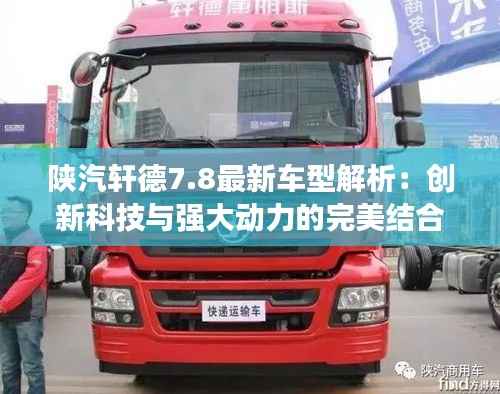 陕汽轩德7.8最新车型解析:创新科技与强大动力的完美结合