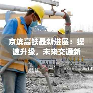 京滨高铁最新进展:提速升级,未来交通新格局