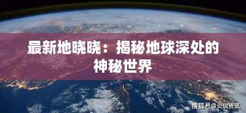 最新地晓晓:揭秘地球深处的神秘世界