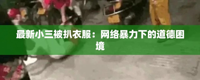 最新小三被扒衣服：网络暴力下的道德困境