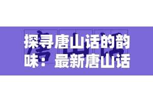 探寻唐山话的韵味:最新唐山话特色与传承