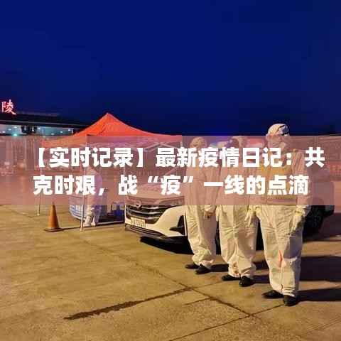 【实时记录】最新疫情日记:共克时艰,战“疫”一线的点滴瞬间