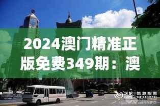2024澳门精准正版免费349期:澳门酒店业的精准展望