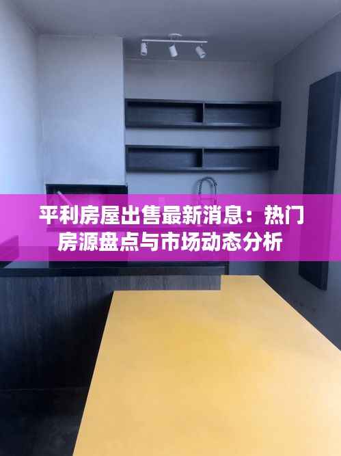 平利房屋出售最新消息:热门房源盘点与市场动态分析
