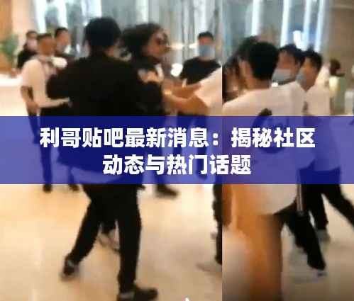 利哥贴吧最新消息:揭秘社区动态与热门话题